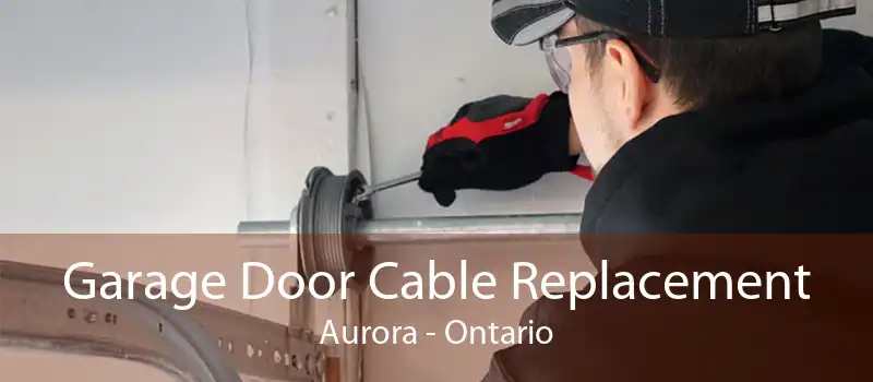 Garage Door Cable Replacement Aurora - Ontario