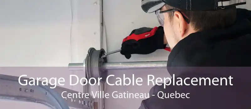 Garage Door Cable Replacement Centre Ville Gatineau - Quebec