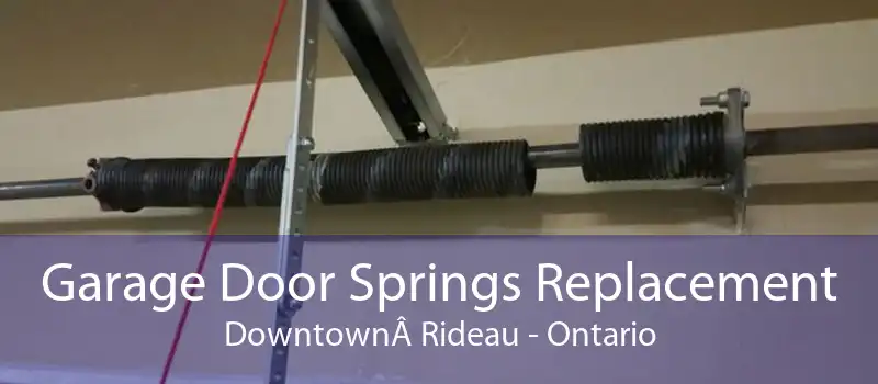 Garage Door Springs Replacement DowntownÂ Rideau - Ontario